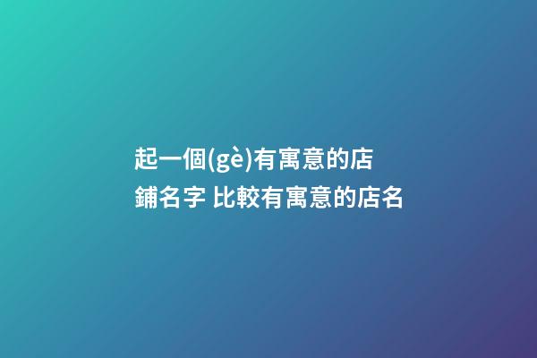 起一個(gè)有寓意的店鋪名字 比較有寓意的店名-第1張-店鋪起名-玄機(jī)派